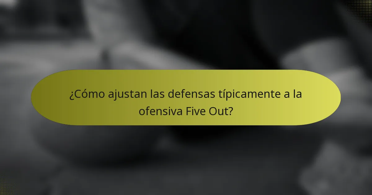 ¿Cómo ajustan las defensas típicamente a la ofensiva Five Out?