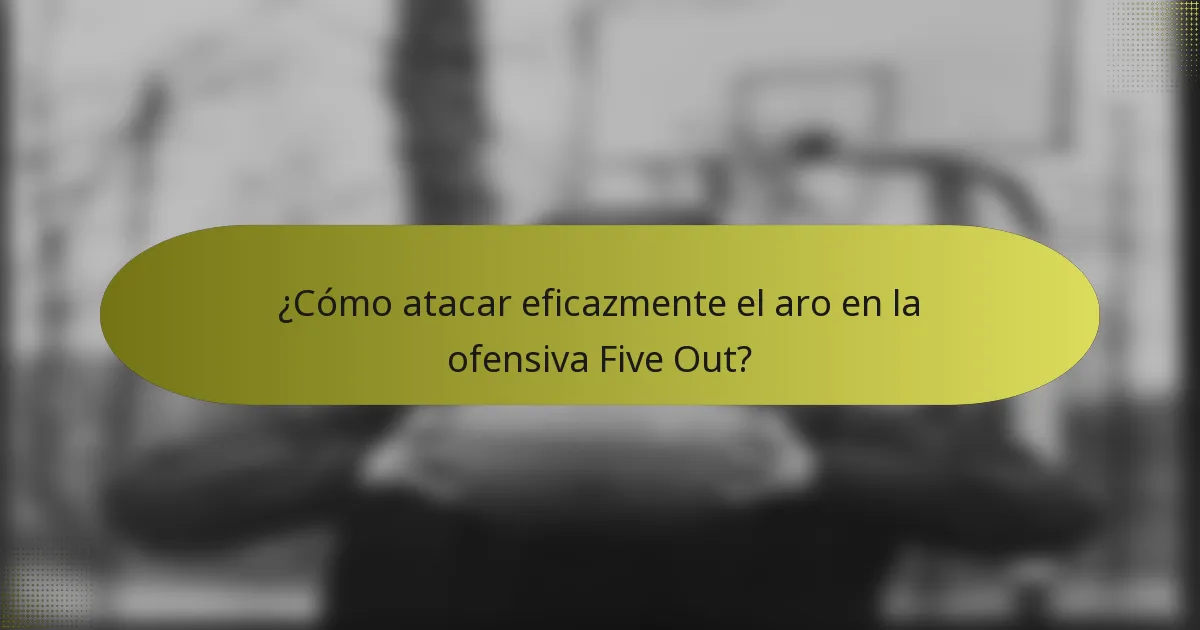 ¿Cómo atacar eficazmente el aro en la ofensiva Five Out?