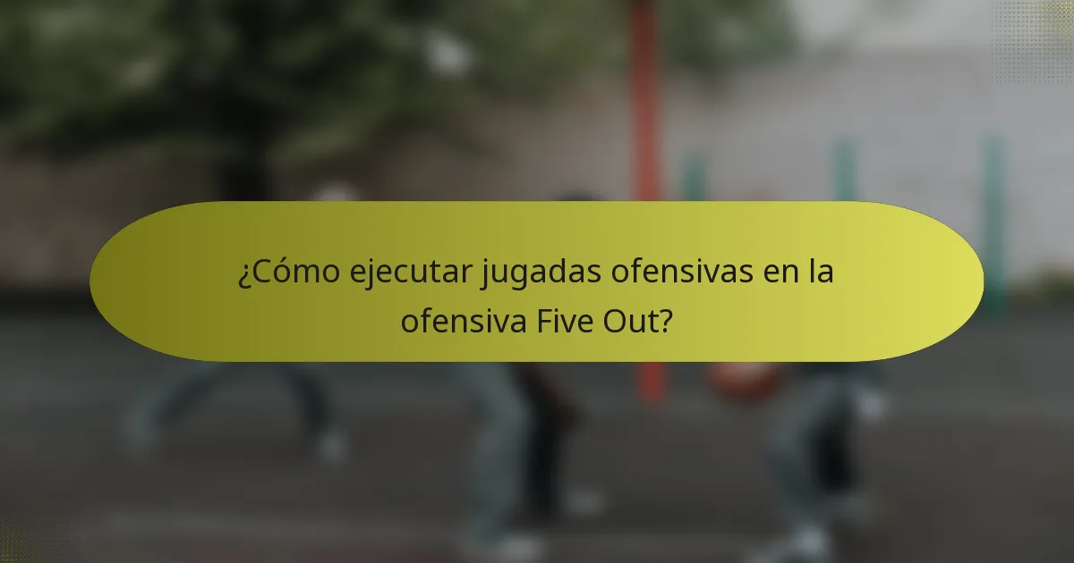 ¿Cómo ejecutar jugadas ofensivas en la ofensiva Five Out?