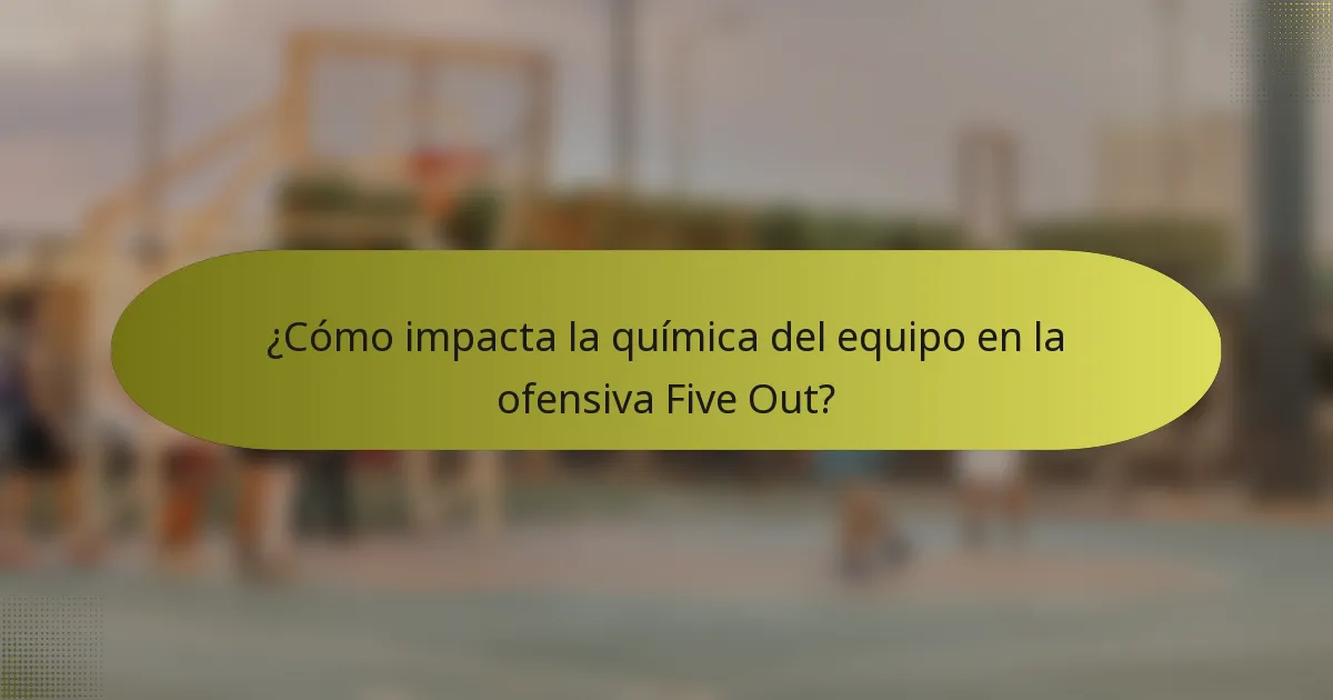 ¿Cómo impacta la química del equipo en la ofensiva Five Out?