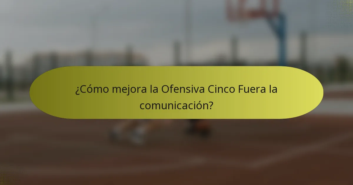 ¿Cómo mejora la Ofensiva Cinco Fuera la comunicación?