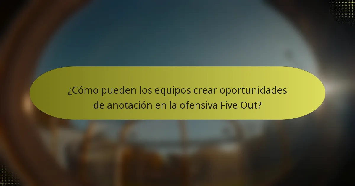 ¿Cómo pueden los equipos crear oportunidades de anotación en la ofensiva Five Out?