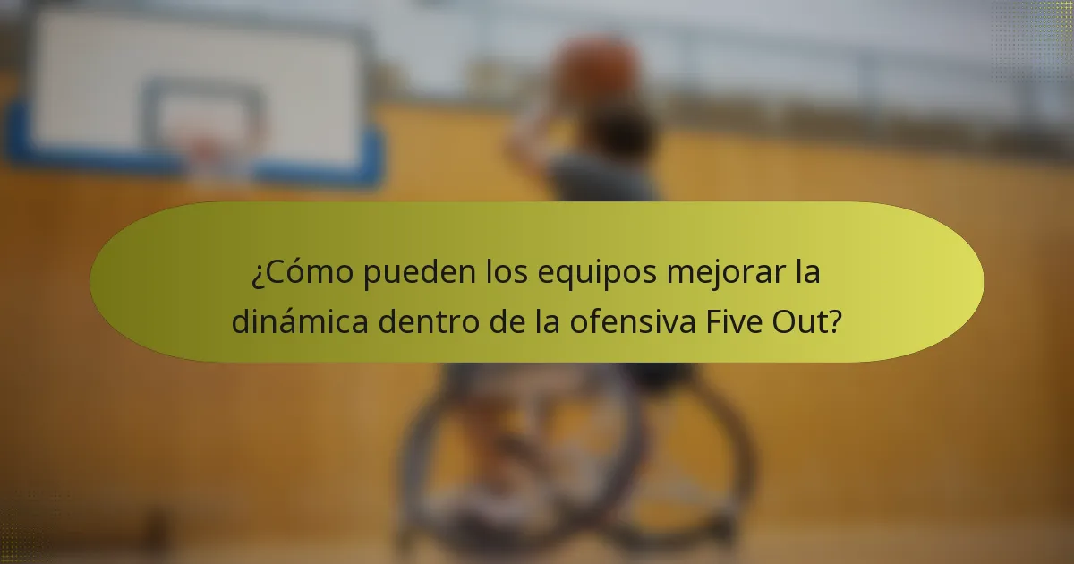 ¿Cómo pueden los equipos mejorar la dinámica dentro de la ofensiva Five Out?