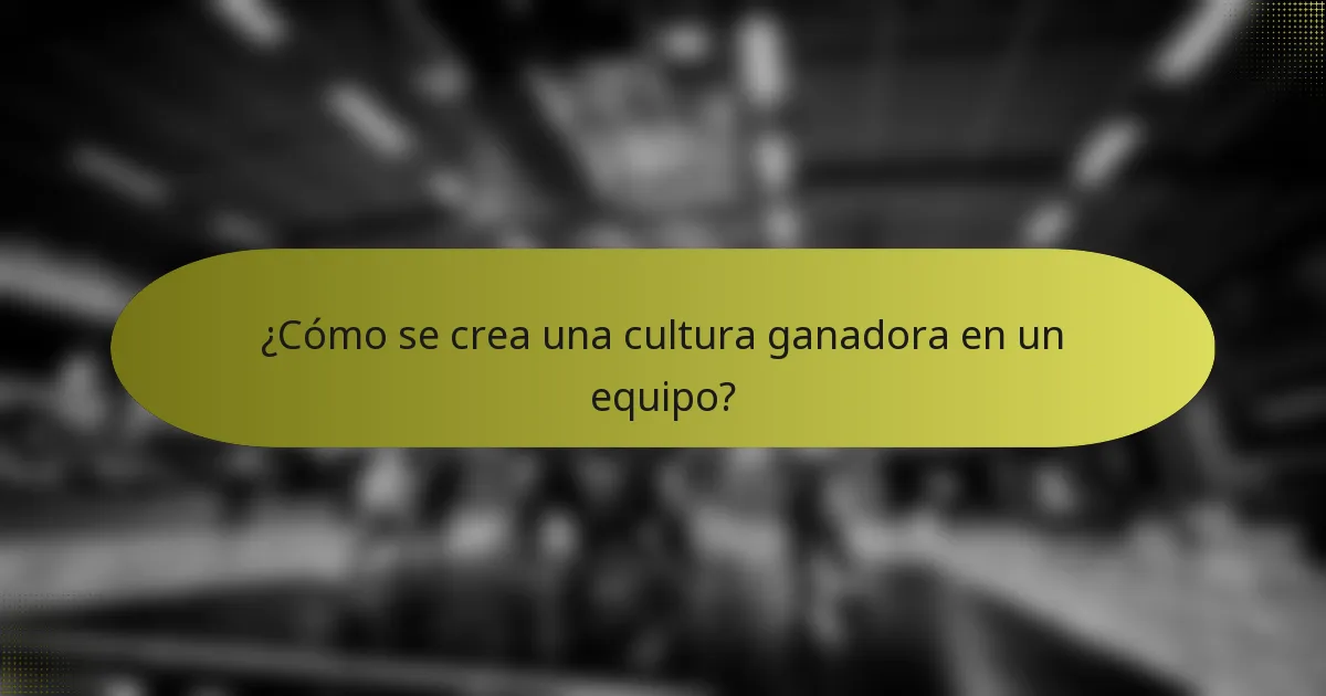 ¿Cómo se crea una cultura ganadora en un equipo?