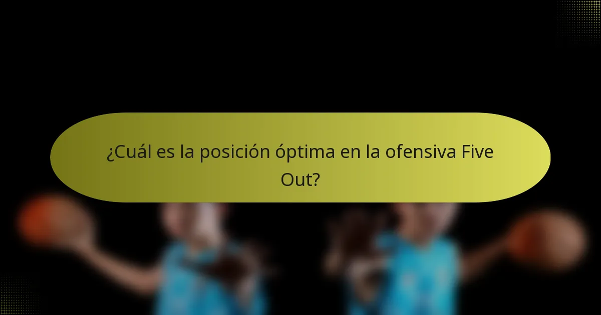 ¿Cuál es la posición óptima en la ofensiva Five Out?
