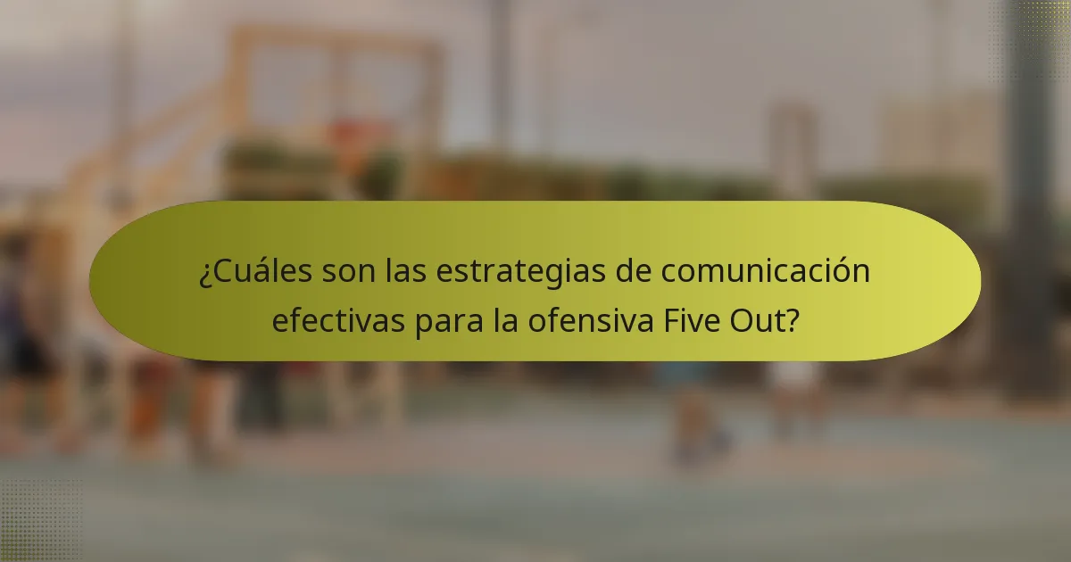 ¿Cuáles son las estrategias de comunicación efectivas para la ofensiva Five Out?