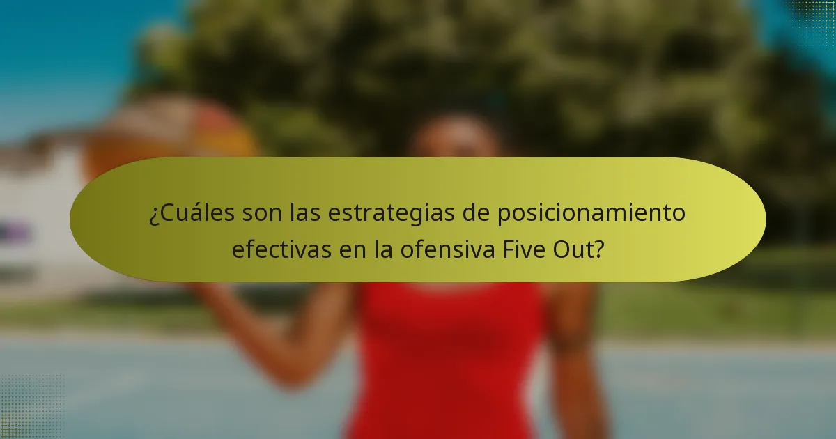 ¿Cuáles son las estrategias de posicionamiento efectivas en la ofensiva Five Out?