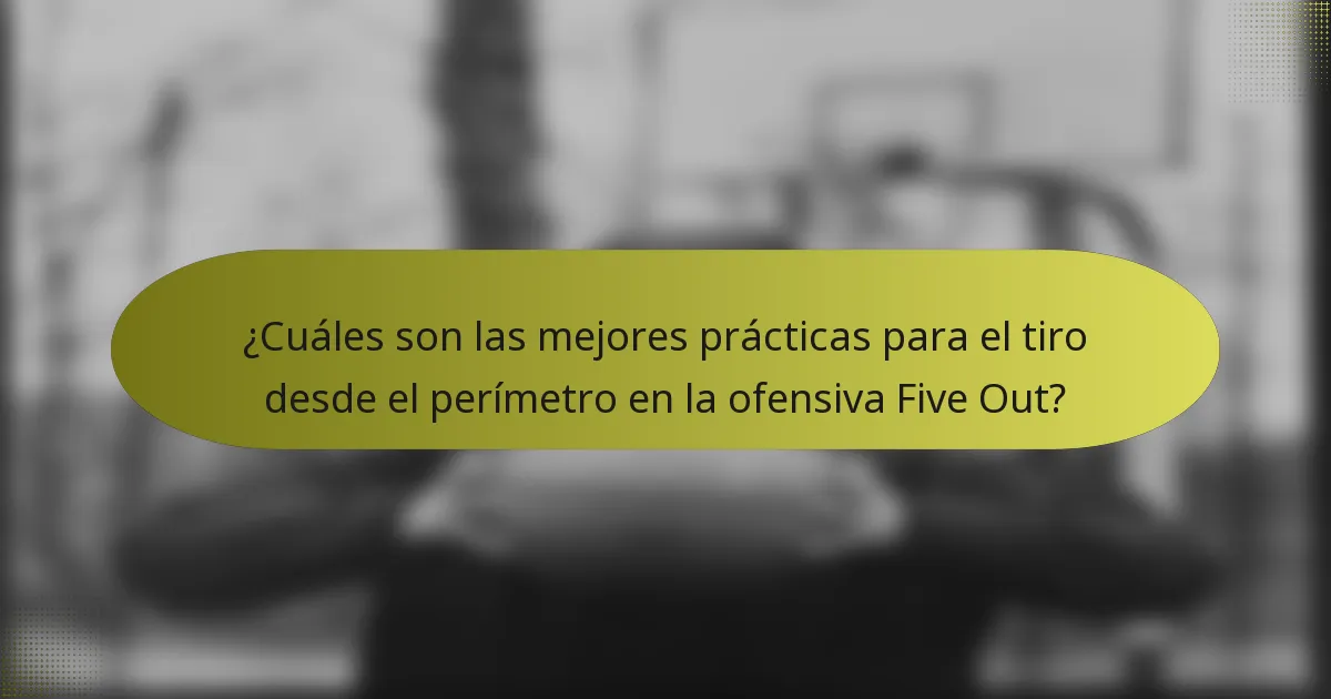 ¿Cuáles son las mejores prácticas para el tiro desde el perímetro en la ofensiva Five Out?