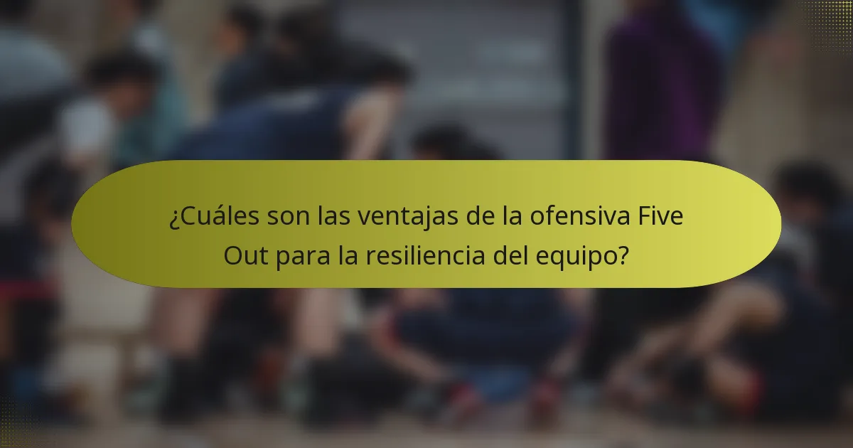 ¿Cuáles son las ventajas de la ofensiva Five Out para la resiliencia del equipo?