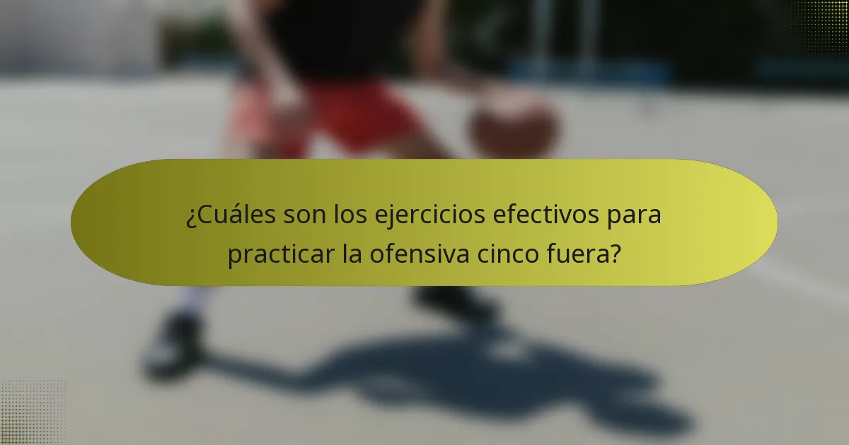 ¿Cuáles son los ejercicios efectivos para practicar la ofensiva cinco fuera?