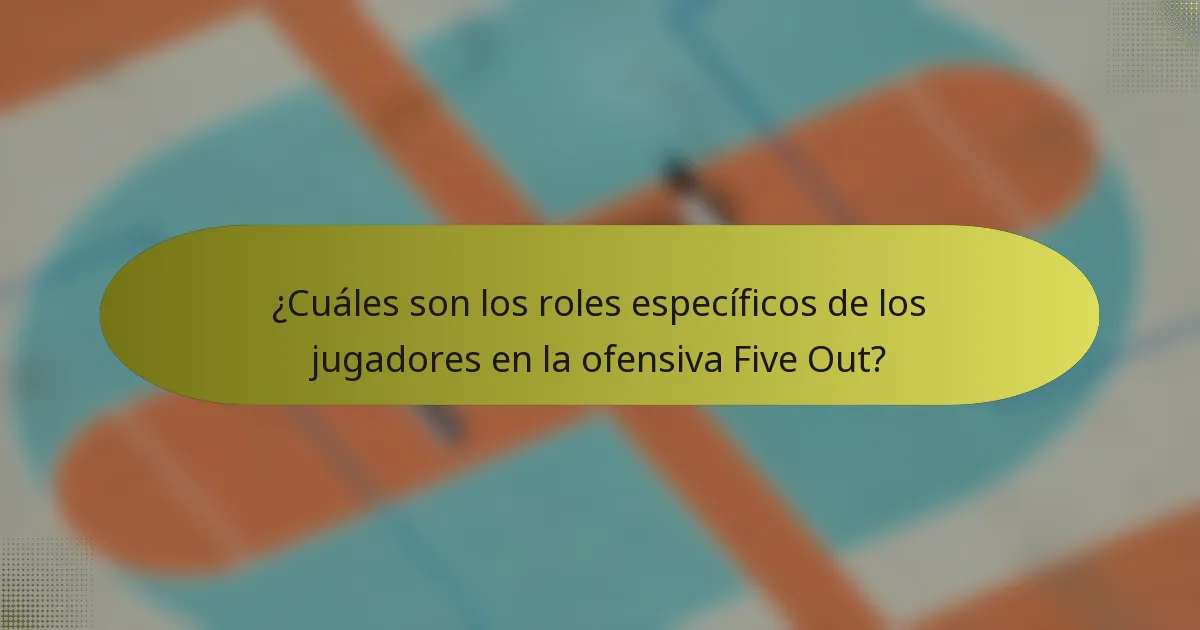¿Cuáles son los roles específicos de los jugadores en la ofensiva Five Out?