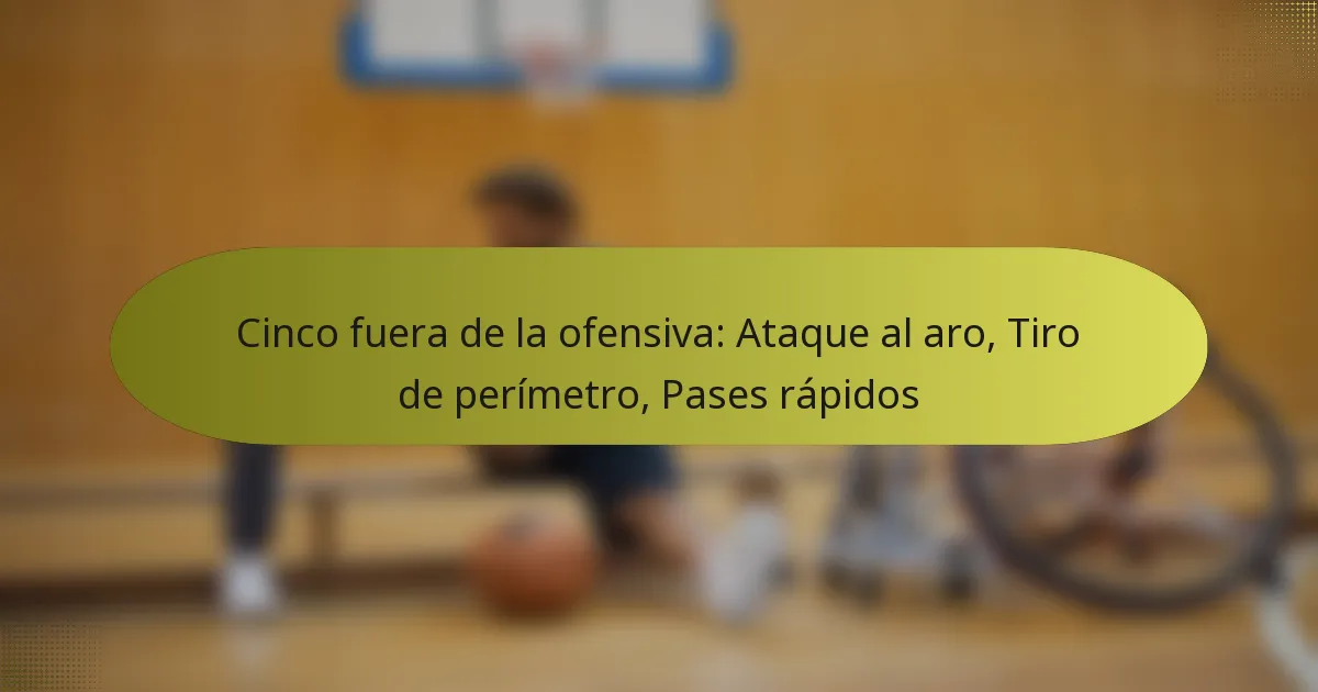 Cinco fuera de la ofensiva: Ataque al aro, Tiro de perímetro, Pases rápidos