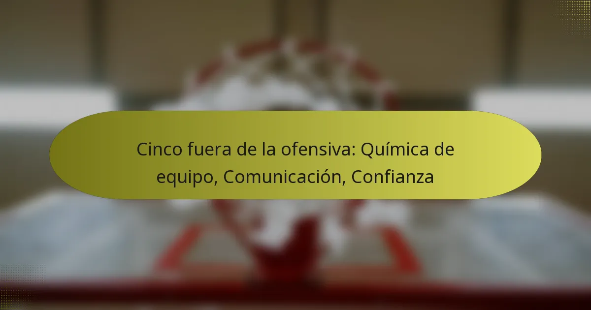 Cinco fuera de la ofensiva: Química de equipo, Comunicación, Confianza
