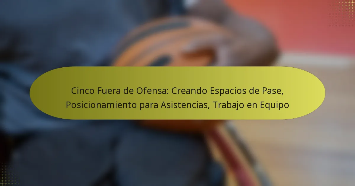 Cinco Fuera de Ofensa: Creando Espacios de Pase, Posicionamiento para Asistencias, Trabajo en Equipo
