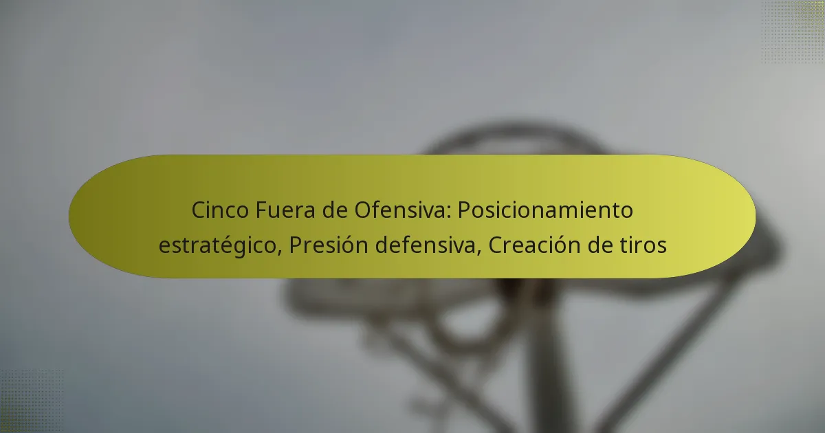 Cinco Fuera de Ofensiva: Posicionamiento estratégico, Presión defensiva, Creación de tiros