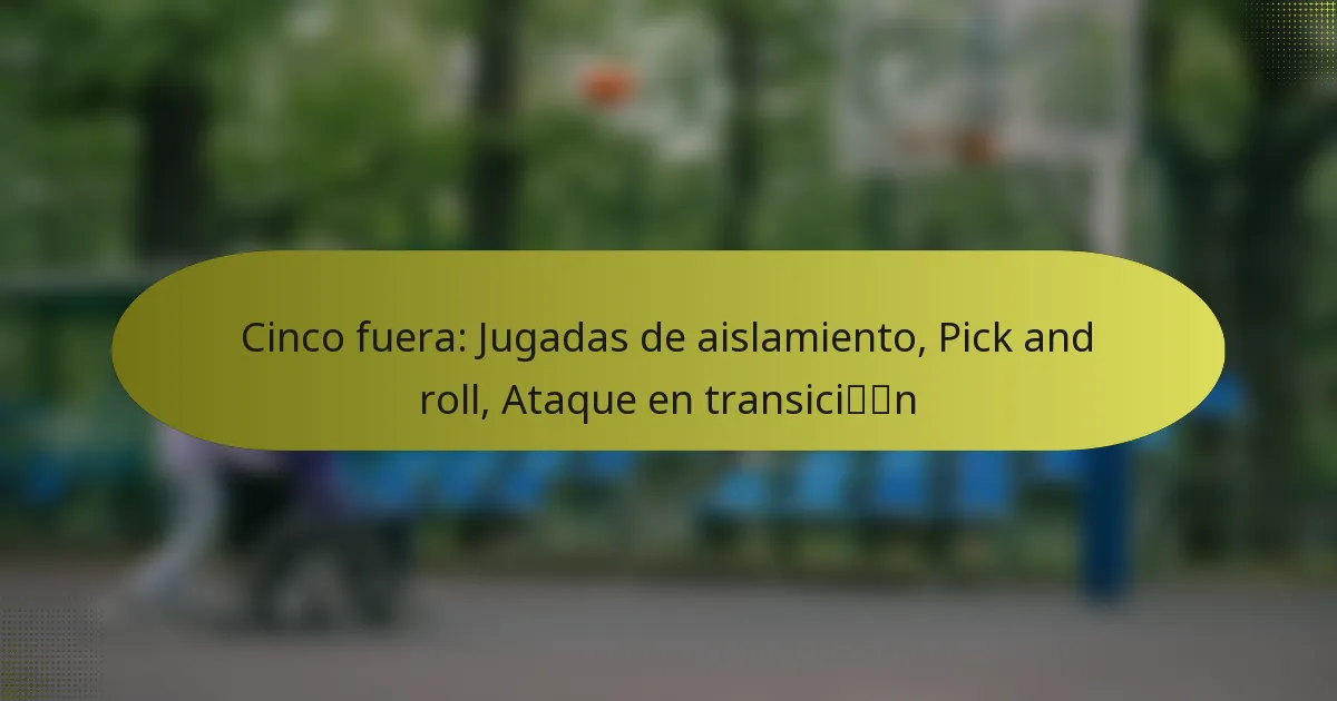 Cinco fuera: Jugadas de aislamiento, Pick and roll, Ataque en transición