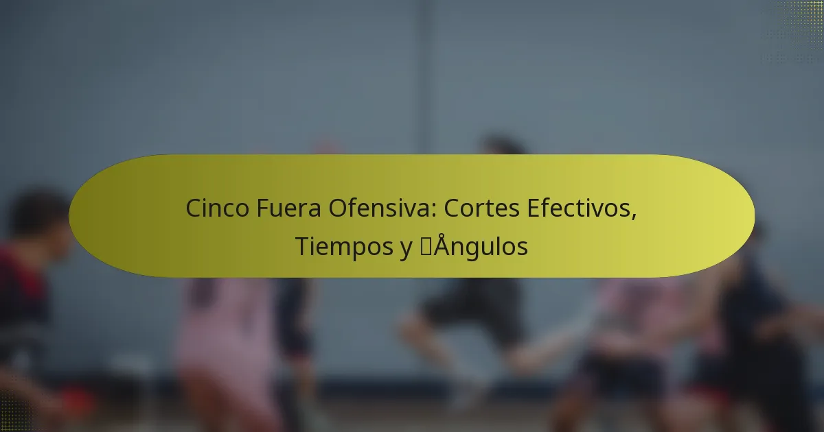 Cinco Fuera Ofensiva: Cortes Efectivos, Tiempos y Ángulos