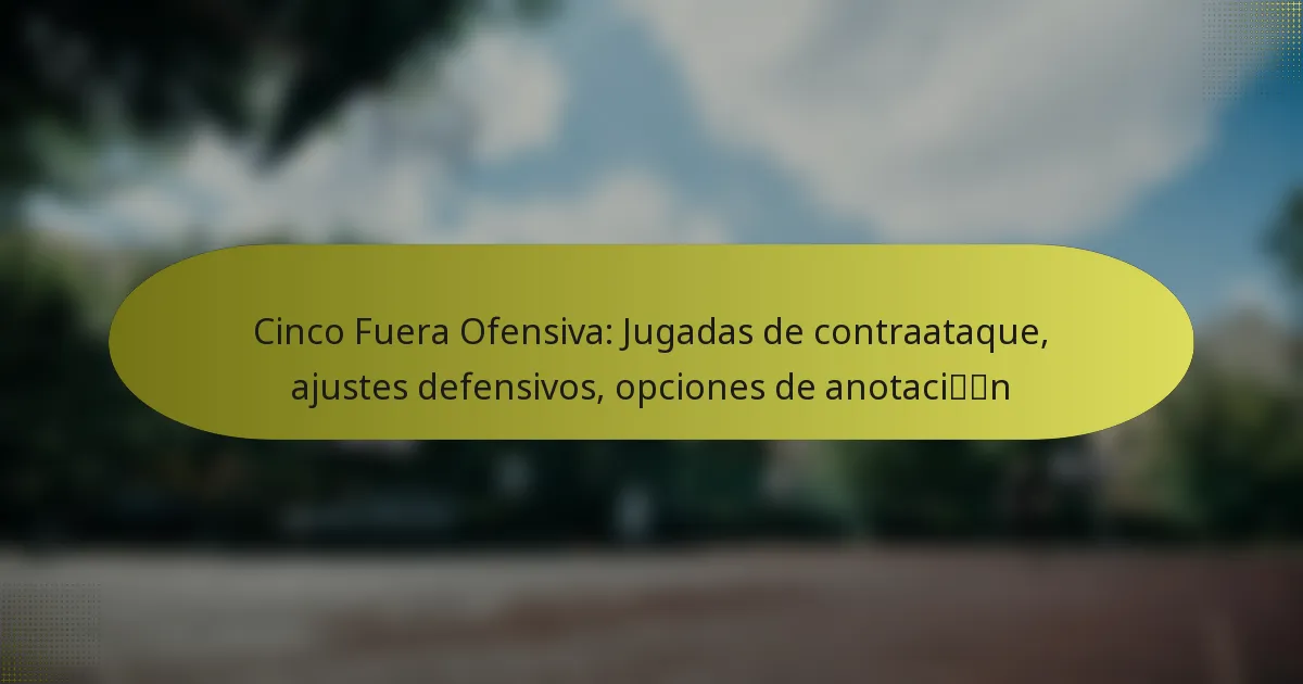 Cinco Fuera Ofensiva: Jugadas de contraataque, ajustes defensivos, opciones de anotación