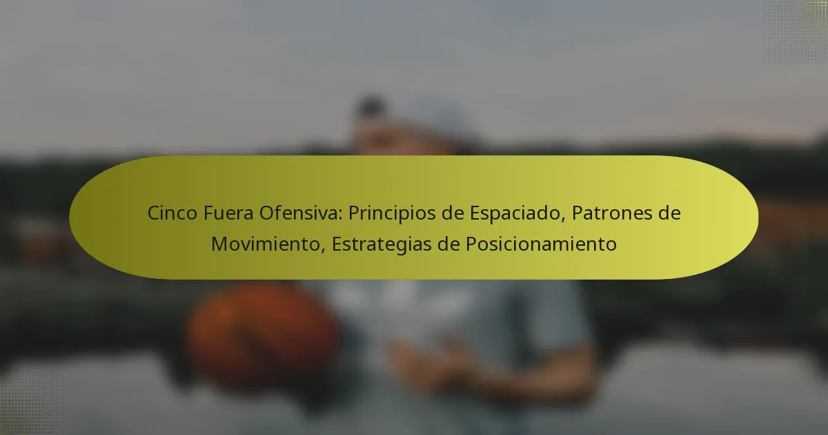 Cinco Fuera Ofensiva: Principios de Espaciado, Patrones de Movimiento, Estrategias de Posicionamiento
