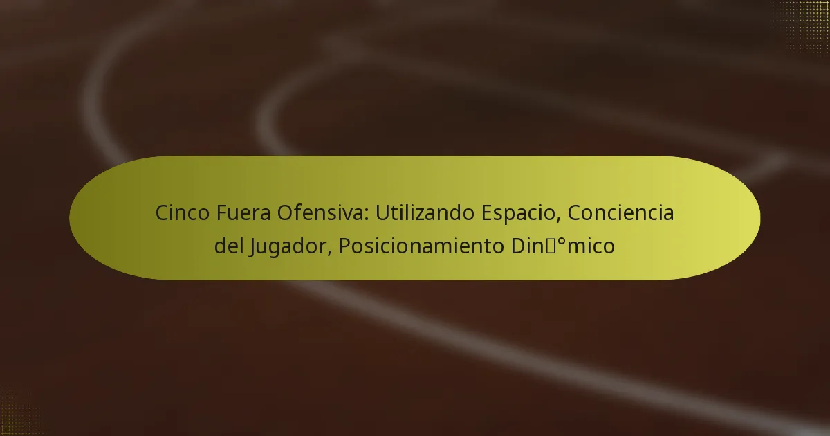 Cinco Fuera Ofensiva: Utilizando Espacio, Conciencia del Jugador, Posicionamiento Dinámico