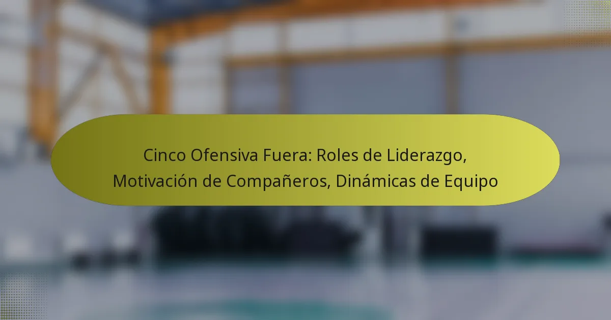 Cinco Ofensiva Fuera: Roles de Liderazgo, Motivación de Compañeros, Dinámicas de Equipo