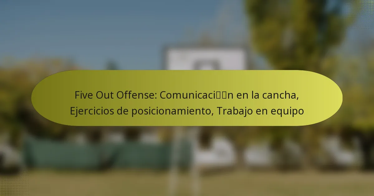 Five Out Offense: Comunicación en la cancha, Ejercicios de posicionamiento, Trabajo en equipo