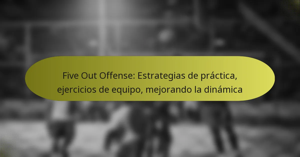 Five Out Offense: Estrategias de práctica, ejercicios de equipo, mejorando la dinámica