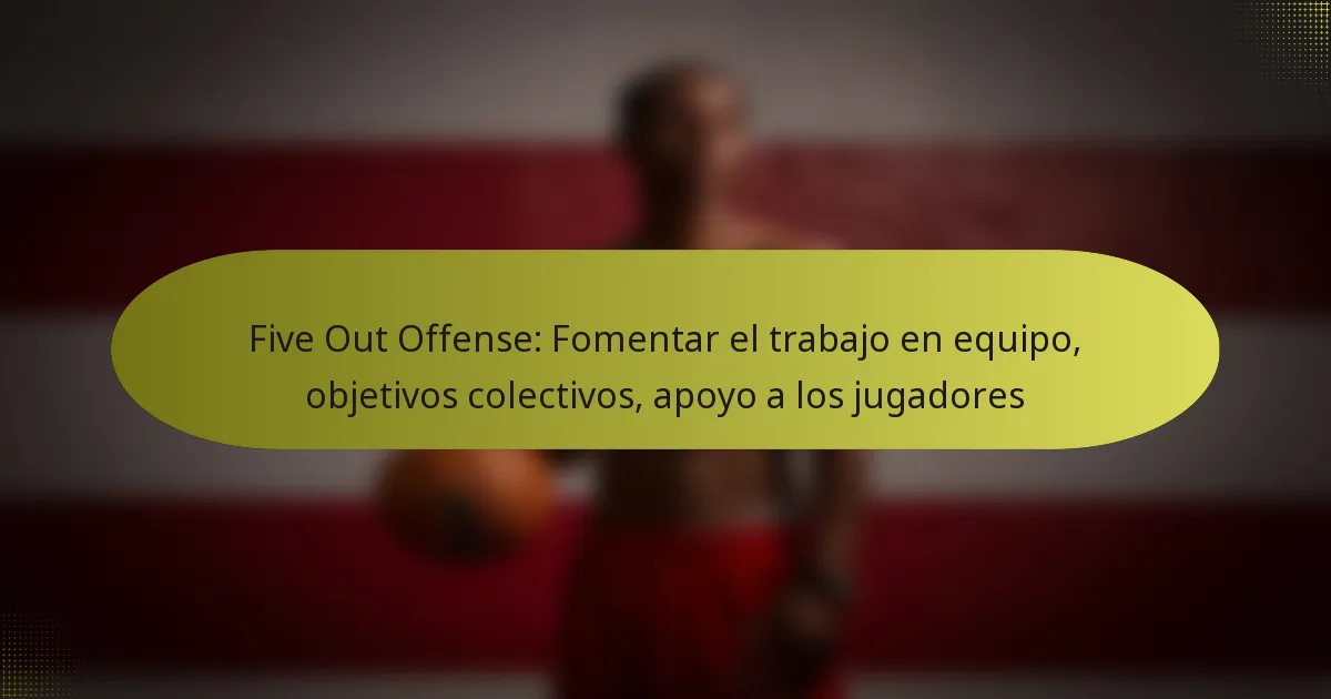 Five Out Offense: Fomentar el trabajo en equipo, objetivos colectivos, apoyo a los jugadores