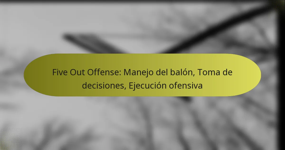 Five Out Offense: Manejo del balón, Toma de decisiones, Ejecución ofensiva