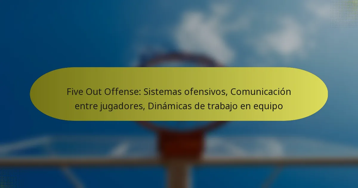 Five Out Offense: Sistemas ofensivos, Comunicación entre jugadores, Dinámicas de trabajo en equipo