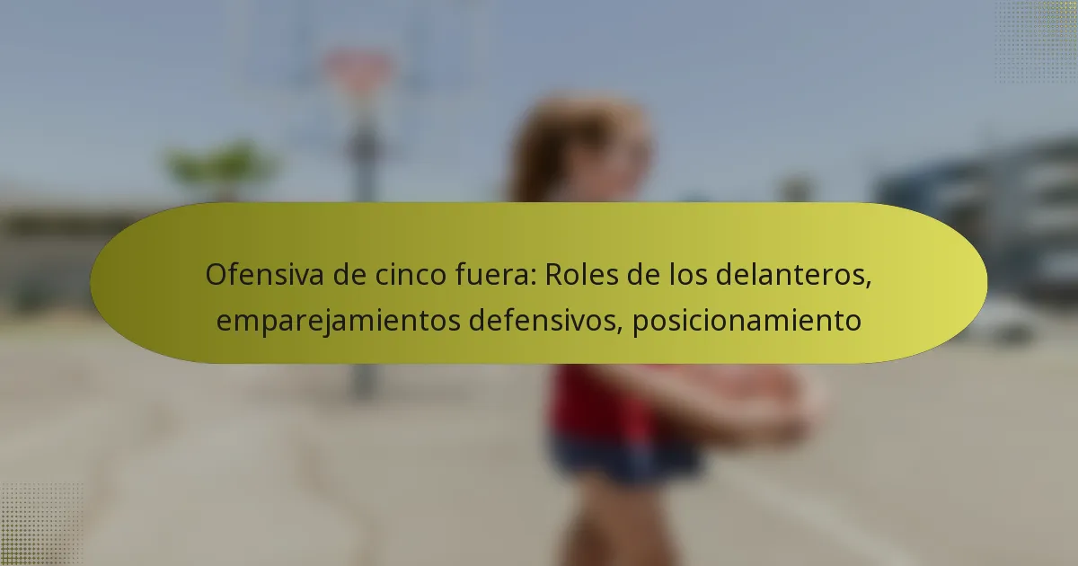Ofensiva de cinco fuera: Roles de los delanteros, emparejamientos defensivos, posicionamiento