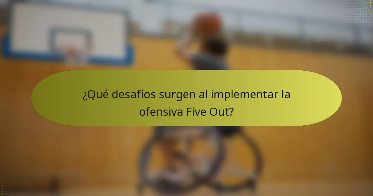 ¿Qué desafíos surgen al implementar la ofensiva Five Out?