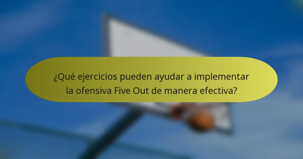¿Qué ejercicios pueden ayudar a implementar la ofensiva Five Out de manera efectiva?