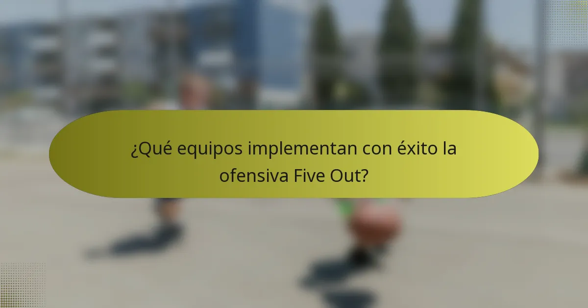 ¿Qué equipos implementan con éxito la ofensiva Five Out?