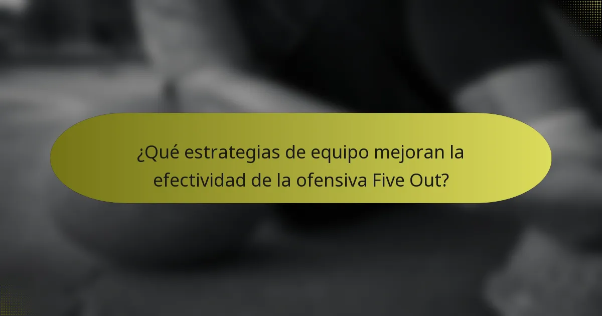 ¿Qué estrategias de equipo mejoran la efectividad de la ofensiva Five Out?