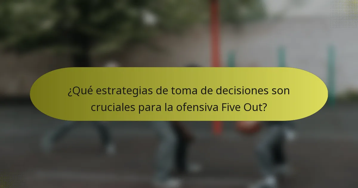 ¿Qué estrategias de toma de decisiones son cruciales para la ofensiva Five Out?