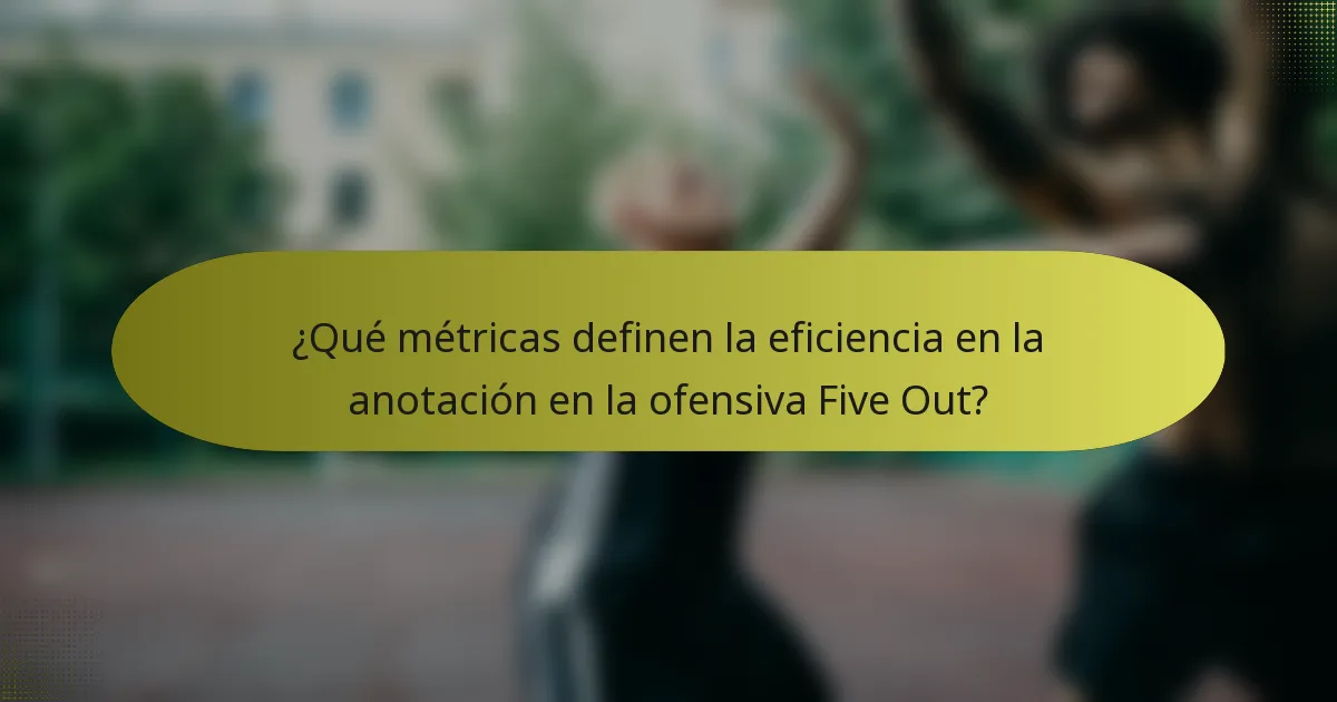 ¿Qué métricas definen la eficiencia en la anotación en la ofensiva Five Out?
