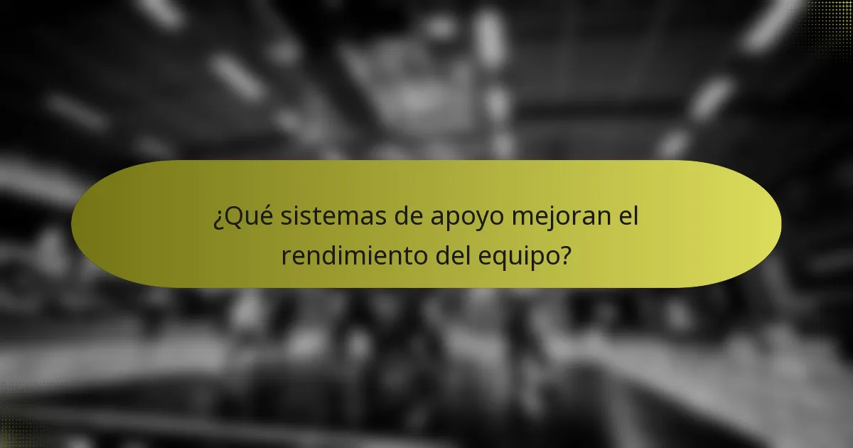 ¿Qué sistemas de apoyo mejoran el rendimiento del equipo?